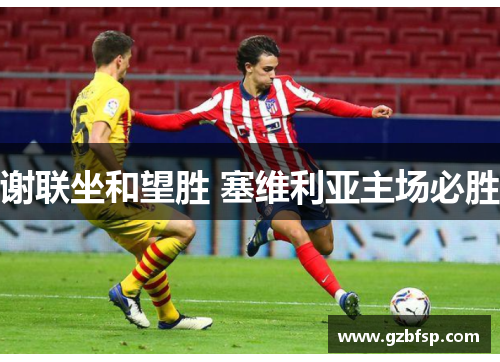 谢联坐和望胜 塞维利亚主场必胜