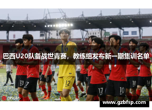 巴西U20队备战世青赛，教练组发布新一期集训名单