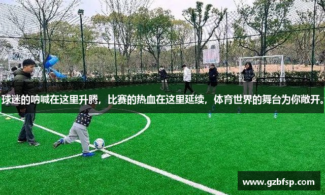 球迷的呐喊在这里升腾，比赛的热血在这里延续，体育世界的舞台为你敞开。