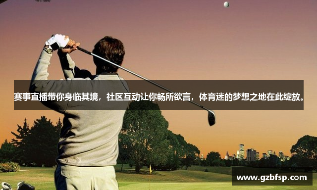 赛事直播带你身临其境，社区互动让你畅所欲言，体育迷的梦想之地在此绽放。